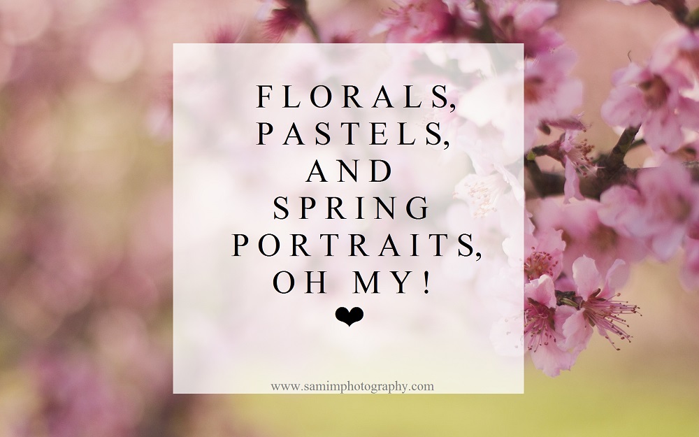 Florals, Pastels, and Spring Portraits, oh my! ❤
